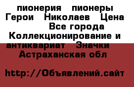 1.1) пионерия : пионеры Герои - Николаев › Цена ­ 90 - Все города Коллекционирование и антиквариат » Значки   . Астраханская обл.